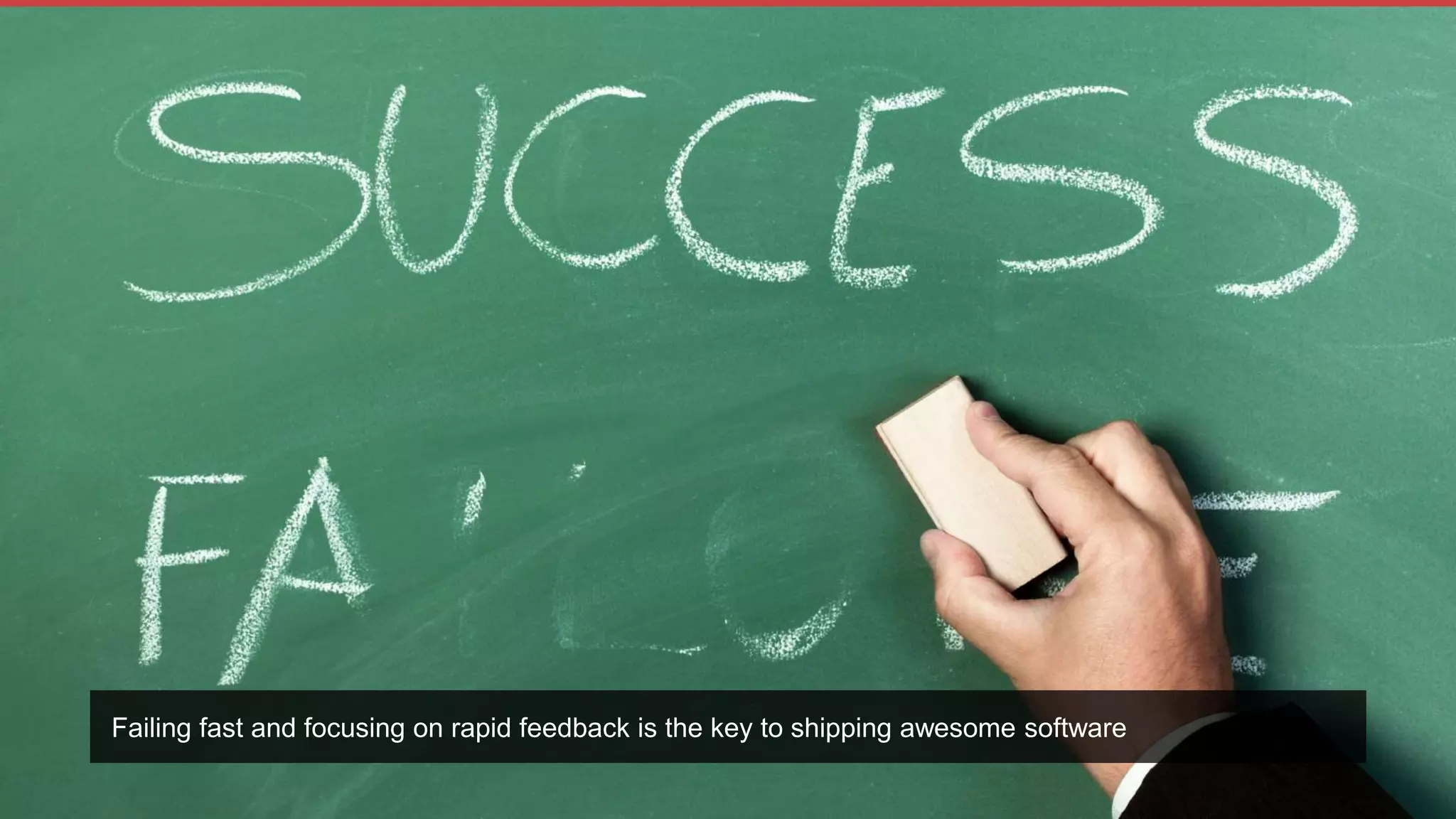 Failing fast and focusing on rapid feedback is the key to shipping awesome software
 