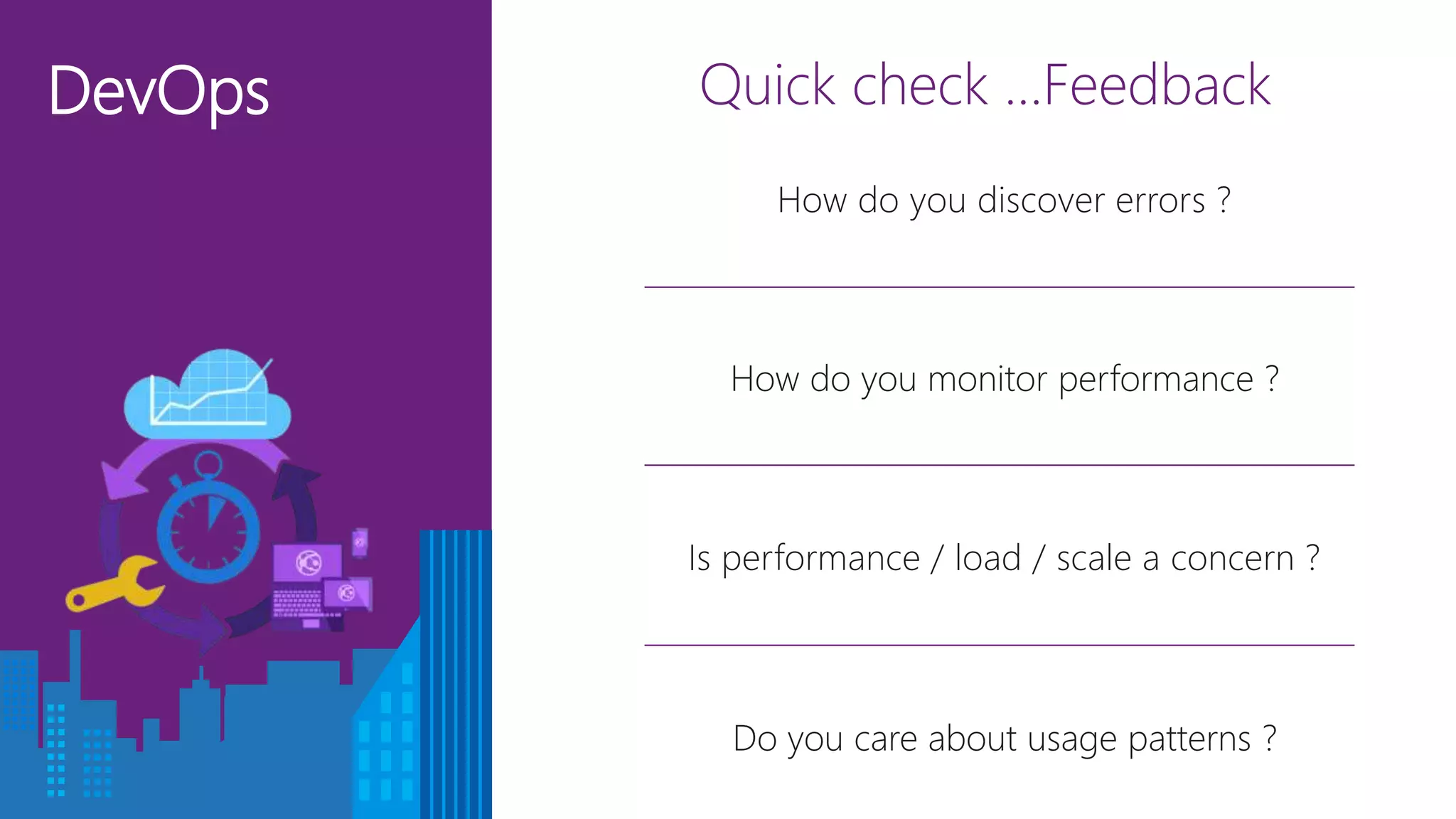 DevOps Quick check …Feedback
How do you monitor performance ?
Do you care about usage patterns ?
Is performance / load / scale a concern ?
How do you discover errors ?
 
