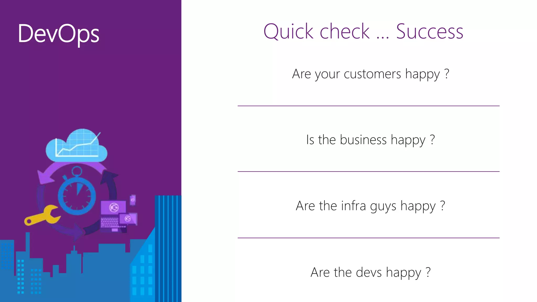 DevOps Quick check … Success
Is the business happy ?
Are the devs happy ?
Are the infra guys happy ?
Are your customers happy ?
 
