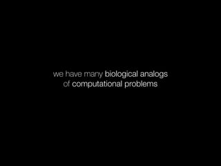 we have many biological analogs
of computational problems
 