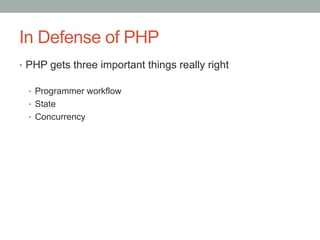 In Defense of PHP
•  PHP gets three important things really right
•  Programmer workflow
•  State
•  Concurrency
 