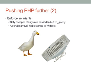 Pushing PHP further (2)
•  Enforce invariants:
•  Only escaped strings are passed to build_query	
  
•  A certain array() maps strings to Widgets
 