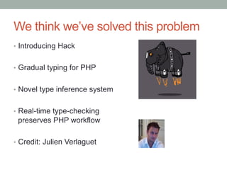 We think we’ve solved this problem
•  Introducing Hack
•  Gradual typing for PHP
•  Novel type inference system
•  Real-time type-checking
preserves PHP workflow
•  Credit: Julien Verlaguet
 