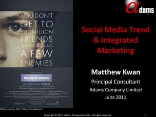 Social Media Trend & Integrated Marketing Matthew Kwan Principal Consultant  Adams Company Limited June 2011 Copyright © 2011. Adams Company Limited.  All rights reserved. 1 Picture source from: http://my.spill.com 