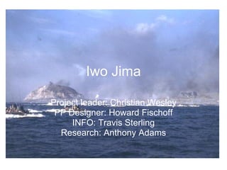 Iwo Jima Project leader: Christian Wesley PP Designer: Howard Fischoff INFO: Travis Sterling Research: Anthony Adams 
