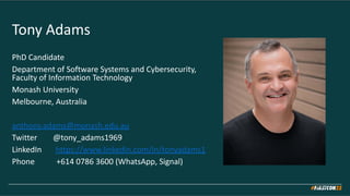 Tony Adams
PhD Candidate
Department of Software Systems and Cybersecurity,
Faculty of Information Technology
Monash Univer...