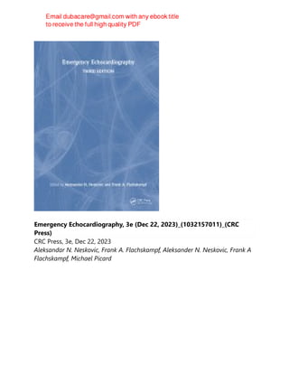 Emergency Echocardiography, 3e (Dec 22, 2023)_(1032157011)_(CRC
Press)
CRC Press, 3e, Dec 22, 2023
Aleksandar N. Neskovic, Frank A. Flachskampf, Aleksander N. Neskovic, Frank A
Flachskampf, Michael Picard
 