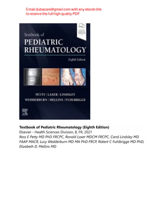 Textbook of Pediatric Rheumatology (Eighth Edition)
Elsevier - Health Sciences Division, 8, FR, 2021
Ross E Petty MD PhD FRCPC, Ronald Laxer MDCM FRCPC, Carol Lindsley MD
FAAP MACR, Lucy Wedderburn MD MA PhD FRCP, Robert C Fuhlbrigge MD PhD,
Elizabeth D. Mellins MD
 