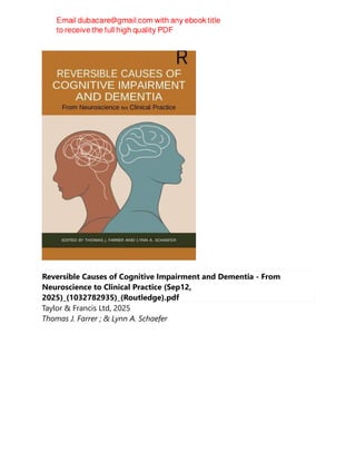 Reversible Causes of Cognitive Impairment and Dementia - From
Neuroscience to Clinical Practice (Sep12,
2025)_(1032782935)_(Routledge).pdf
Taylor & Francis Ltd, 2025
Thomas J. Farrer ; & Lynn A. Schaefer
 