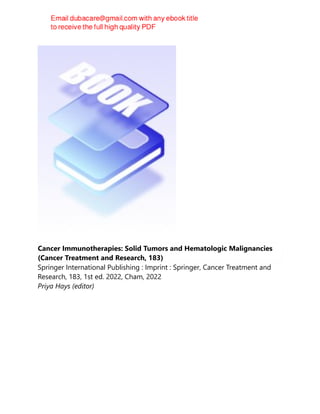 Cancer Immunotherapies: Solid Tumors and Hematologic Malignancies
(Cancer Treatment and Research, 183)
Springer International Publishing : Imprint : Springer, Cancer Treatment and
Research, 183, 1st ed. 2022, Cham, 2022
Priya Hays (editor)
 