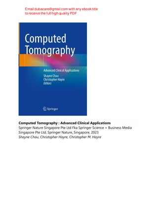 Computed Tomography : Advanced Clinical Applications
Springer Nature Singapore Pte Ltd Fka Springer Science + Business Media
Singapore Pte Ltd, Springer Nature, Singapore, 2023
Shayne Chau, Christopher Hayre, Christopher M. Hayre
 
