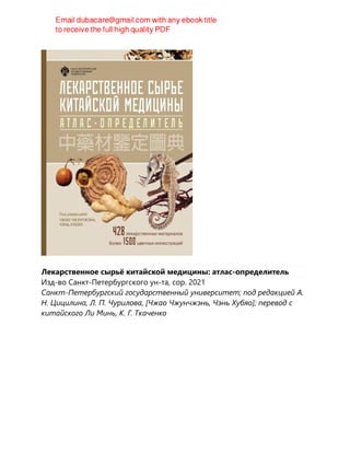 Лекарственное сырьё китайской медицины: атлас-определитель
Изд-во Санкт-Петербургского ун-та, cop. 2021
Санкт-Петербургский государственный университет; под редакцией А.
Н. Цицилина, Л. П. Чурилова, [Чжао Чжунчжэнь, Чэнь Хубяо]; перевод с
китайского Ли Минь, К. Г. Ткаченко
 