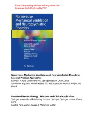 Noninvasive Mechanical Ventilation and Neuropsychiatric Disorders :
Essential Practical Approaches
Springer Nature Switzerland AG, Springer Nature, Cham, 2023
Antonio M. Esquinas; Andrea Fabbo; Filiz Koc; Agnieszka Prymus; Małgorzata
Farnik
Functional Neuroradiology : Principles and Clinical Applications
Springer International Publishing : Imprint: Springer, Springer Nature, Cham,
2023
Scott H. Faro (editor), Feroze B. Mohamed (editor)
 