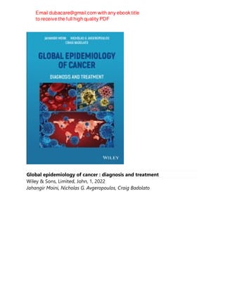 Global epidemiology of cancer : diagnosis and treatment
Wiley & Sons, Limited, John, 1, 2022
Jahangir Moini, Nicholas G. Avgeropoulos, Craig Badolato
 