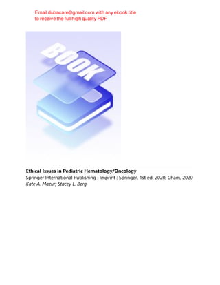 Ethical Issues in Pediatric Hematology/Oncology
Springer International Publishing : Imprint : Springer, 1st ed. 2020, Cham, 2020
Kate A. Mazur; Stacey L. Berg
 