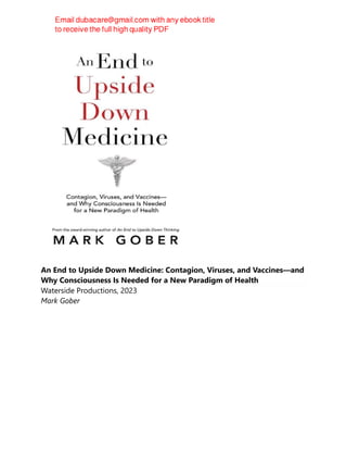 An End to Upside Down Medicine: Contagion, Viruses, and Vaccines—and
Why Consciousness Is Needed for a New Paradigm of Health
Waterside Productions, 2023
Mark Gober
 