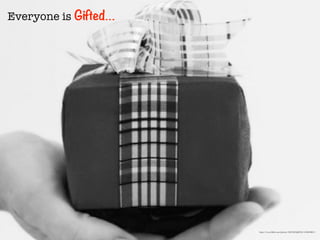 Everyone is Gifted…
https://www.ﬂickr.com/photos/16870059@N04/3128638021/
 