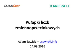 Pułapki liczb
zmiennoprzecinkowych
Adam Sawicki – asawicki.info
24.09.2016
 