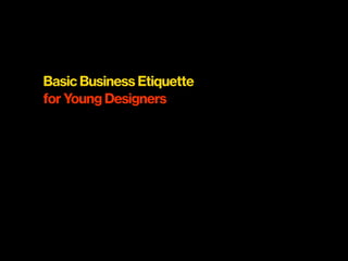 Basic Business Etiquette
for Young Designers
 