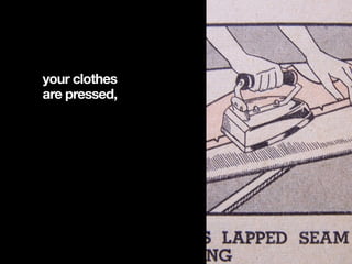 your clothes
are pressed,
 