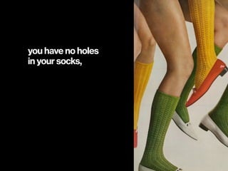 you have no holes  
in your socks,
 