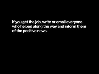 If you get the job, write or email everyone
who helped along the way and inform them
of the positive news.
 