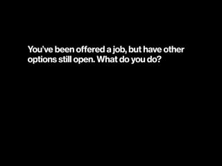 You’ve been offered a job, but have other
options still open. What do you do?
 