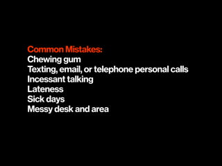 Common Mistakes:
Chewing gum
Texting, email, or telephone personal calls
Incessant talking
Lateness
Sick days
Messy desk and area
 