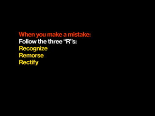 When you make a mistake:
Follow the three “R”s:
Recognize
Remorse
Rectify
 