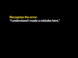 Recognize the error:
“I understand I made a mistake here.”
 