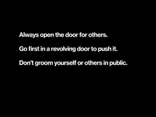 Always open the door for others.
Go first in a revolving door to push it.
Don’t groom yourself or others in public.
 