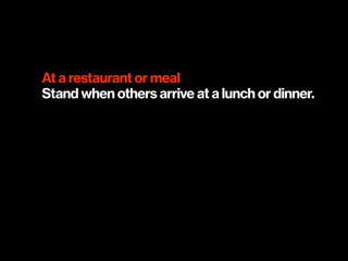 At a restaurant or meal
Stand when others arrive at a lunch or dinner.
 