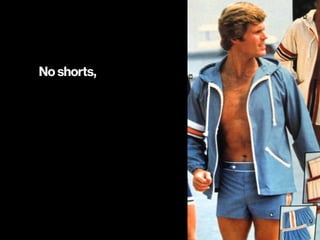 No shorts,
 