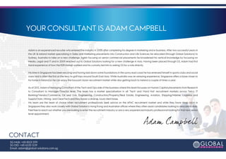 YOUR CONSULTANT IS ADAM CAMPBELL

             Adam is an experienced recruiter who entered the industry in 2005 after completing his degree in marketing and e-business. After two successful years in
             the UK & Ireland market specialising in Sales and Marketing placements into Construction and Life Sciences he relocated (through Global Solutions) to
             Sydney, Australia to take on a new challenge. Again focusing on senior commercial placements he broadened his vertical knowledge by focussing on
             Media, Legal and IT and in 2009 reached out to Global Solutions looking for a new challenge in Asia. Having been placed through GS, Adam had first
             hand experience of how the R2R market worked and his curiosity led him to asking GS for a role directly.


             His time in Singapore has been exciting and having laid down some foundations in the sunny east coast he has emersed himself in sports clubs and social
             clubs and is often the first on the ferry to golf trips around South East Asia. While Australia was an amazing experience, Singapore offers a base closer to
             his home in Ireland so he can enjoy the bouyant Asian recruitment market while also getting back to Ireland a couple of times a year.


             As of 2012, Adam is Managing Consultant of the Tech and Ops side of the business where this team focusses on Human Capital placements from Research
             to Consultant to Manager/Director level. The team has a market specialisation in all ‘Tech’ and ‘Hard Hat’ recruitment markets across Telco, IT
             Banking/Vendor/Commerce, Oil and Gas, Engineering, Construction/Property/Real Estate, Engineering, Aviation, Shipping/Marine, Logistics and
             SupplyChain, Mining and CleanTech and they boast a diverse, loyal client base.
             His team are the team of choice when recruitment professionals seek advice on the APAC recruitment market and while they have deep roots in
             Singapore they also work closely with Global Solution’s Hong Kong and Australian offices where they often assist candidates looking to relocate to Asia.




CONTACT
             Feel free to reach out whether you are looking to enter the recruitment industry or are a very experienced industry professional looking for that next senior
             level appointment.




SG Mob: +65 8323 3191
SG DID: +65 6225 1229
Email: adam@global-solutions.com.sg
 