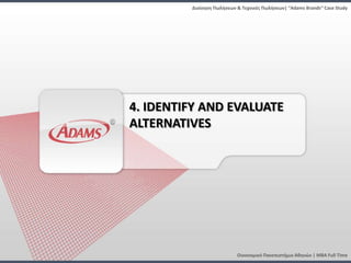Διοίκηςη Πωλήςεων & Τεχνικζσ Πωλήςεων| “Adams Brands” Case Study




4. IDENTIFY AND EVALUATE
ALTERNATIVES




                           Οικονομικό Πανεπιςτήμιο Αθηνών | MBA Full Time
 