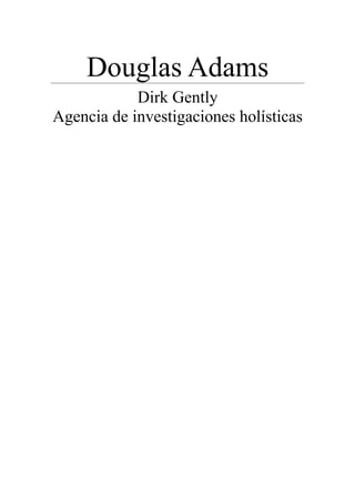 Douglas Adams
Dirk Gently
Agencia de investigaciones holísticas
 