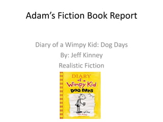 Adam’s Fiction Book Report Diary of a Wimpy Kid: Dog Days By: Jeff Kinney Realistic Fiction 