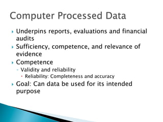 }  Underpins reports, evaluations and financial
audits
}  Sufficiency, competence, and relevance of
evidence
}  Competence
◦  Validity and reliability
–  Reliability: Completeness and accuracy
}  Goal: Can data be used for its intended
purpose
 