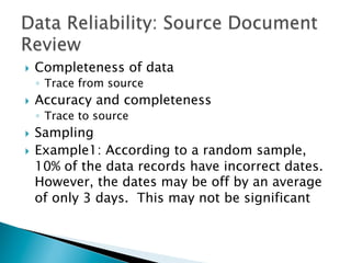}  Completeness of data
◦  Trace from source
}  Accuracy and completeness
◦  Trace to source
}  Sampling
}  Example1: According to a random sample,
10% of the data records have incorrect dates.
However, the dates may be off by an average
of only 3 days. This may not be significant
 