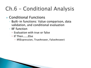 }  Conditional Functions
◦  Built-in functions: Value comparison, data
validation, and conditional evaluation
◦  IIF function
–  Evaluation with true or false
–  If Then......Else
–  IIf(Expression, TrueAnswer, FalseAnswer)
 