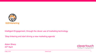 Intelligent Engagement, through the clever use of marketing technology
‘Stop tinkering and start driving a new marketing agenda’
Adam Sharp
23rd April
6 May, 2015 CleverTouch 1
 