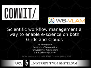 • Click to edit
 Master title
      style


Scientific workflow management a
 way to enable e-science on both
          Grids and Clouds
                         Adam Belloum
                    Institute of Informatics
                   University of Amsterdam
                     a.s.z.belloum@uva.nl
        SHIWA summer school MTA STAKI, Budapest HU July 2012
 
