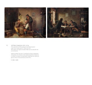 75	 SEPTIMUS DAWSON (1851-1914)
‘The Card Game’ and ‘Discussing the Home Rule Question’
A pair, Oil on canvas, each 41 x 56cm (16 x 22’’)
Both signed, one signed and dated (18)’87 and inscribed with title
on the stretcher
Septimus Dawson was born in Sunderland, Durham to apparently
Irish parents. He is known to have visited and painted in Ireland on
a number of occasions. He specialised in depicting rustic types and
genres similar to those painted by Erskine Nicol.
€ 5,000 - 8,000
 