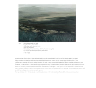 100	 GUY HANSCOMB (B.1968)
Foggy Day, Military Road, Wicklow
Oil on canvas, 50.5 x 76cm (19¾ x 30”)
Signed with monogram
Exhibited: Guy Hanscomb Exhibition, 2001, The Frederick Gallery, Dub-
lin, Catalogue No.3. Where purchesed by current owner.
€ 700 - 1,000
Guy Hanscomb was born in London in 1968. Hanscomb trained at the New Orleans Academy of Fine Art, USA and Chelsea College of Art, London.
Drawing inspiration from wilderness landscapes, Guy travelled extensively in Europe, America, Asia and Australia before coming to Ireland in 1999.
Captivated by the wide, open spaces of the Wicklow Mountains, Guy settled in Glenn na Smol and landscapes soon became increasingly prevalent in his work.
His paintings are distinguished by a subtle use of light and colour and their quietly atmospheric quality is enlivened by an inventive use of composition. Deserted
beaches and moorlands are a favourite and evocative subject. Wide expanses of empty space or broad horizons are often depicted with a resultant tendency
towards abstraction. Guy seeks to capture the transient atmospheric effects that are so characteristic of the Irish landscape. Momentary as well as seasonal varia-
tions in light and colour provide an endless source of inspiration.
These two works (Lots 100 & 101) were bought at Guy’s first solo exhibition at The Frederick Gallery in October 2001 which was a complete sell-out.
 