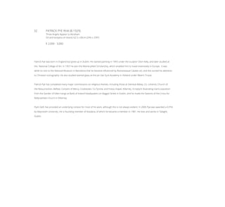 32	 PATRICK PYE RHA (B.1929)
Three Angels Appear to Abraham
Oil and tempera on board, 62.5 x 60cm (24½ x 23½’’)
€ 2,000 - 3,000
Patrick Pye was born in England but grew up in Dublin. He started painting in 1943 under the sculptor Oisin Kelly, and later studied at
the National College of Art. In 1957 he won the Mainie Jellett Scholarship, which enabled him to travel extensively in Europe. It was
while on visit to the National Museum in Barcelona that he became influenced by Romanesque Catalan art, and this turned his attention
to Christian iconography. He also studied stained glass at the Jan Van Eyck Academy in Holland under Alberrt Troost.
Patrick Pye has completed many major commissions on religious themes, including those at Glenstal Abbey, Co. Limerick; Church of
the Ressurrection, Belfast; Convent of Mercy, Cookstown, Co.Tyrone; and Fossa chapel, Killarney. A triptych illustrating man’s expulsion
from the Garden of Eden hangs at Bank of Ireland headquaters on Baggot Street in Dublin, and he made the Stations of the Cross for
Ballycasheen church in Killarney.
Pye’s faith has provided an underlying context for most of his work, although this is not always evident. In 2005 Pye was awarded a D.Phil
by Maynooth University. He is founding member of Aosdana, of which he became a member in 1981. He lives and works in Tallaght,
Dublin.
 