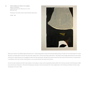 34	 TONY O’MALLEY HRHA (1913-2003)
Abstract Composition
Carborundum print, 60 x 90cms (23.75 x 35.5”)
Editioned 16/35
Provenance: The Graphic Studio, Dublin (exhibition label verso)
€ 500 - 700
Kilkenny born painter Tony O’Malley began painting full time in 1958 having worked as a Bank Clerk previously while painting in his spare time. He is best known for his paint-
ings done in Cornwall, where he lived for thirty years after visiting St Ives in 1955 and returning to settle there in 1960. While he was strongly influenced by the St Ives artistic
community, his relationship was one of engagement rather than direct participation, although he did meet and work with Peter Lanyon and Patrick Heron. He spent winters
in the Bahamas, which had a further strong influence on his art, which became more vibrant and colourful.
His work has been exhibited at the RHA, Taylor Galleries, Coram Gallery in London and he represented Ireland at ROSC ‘80. An honorary member of the RHA (elected 1990),
he was elected Saoi of Aosdana in 1993 and the following year received an Honorary Doctorate from Trinity College Dublin. The Irish Museum of Modern Art held a major
retrospective of his work in 2005.
 