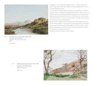 58	 FRANK EGGINTON RCA FIAL (1908-1990)
The Garden Pool, Lackagh River
Watercolour, 36.25 x 53cm (14¼ x 20¾’’)
Signed
€ 600 - 800
59	 FRANK EGGINTON RCA FIAL (1908-1990)
Coastal Scene with Rocky Outcrop
Watercolour, 25 x 35cm (9¾ x 13¾’’)
Signed and dated 1929
€ 500 - 700
	
Frank Egginton, son of the painter Wycliffe Egginton, was born in Cheshire and educated at
Newton College and then Newton Abbot College of Art, before spending some time in an archi-
tect’s office perfecting his drawing.
In 1930 he visited Co. Donegal to paint and continued to return year after year. He exhibited
The Calabber River, Co. Donegal at the 1936 Royal Scottish Academy. In 1938 he visited the USA
and spent several months travelling and painting the landscape and American Indians in their
villages. During the Second World War he worked in a Belfast factory, and in 1946 he moved
with his wife to Cookstown, Co. Tyrone. A keen ornithologist, in his younger days he had painted
on bird-watching trips in Iceland and Switzerland.
Between 1932 and 1938 Egginton exhibited a selection of works with Donegal connections at
the Royal Hibernian Academy. In 1952 he was part of a joint exhibition at the Victor Waddington
Galleries in Dublin with Howard Knee. A regular exhibitor with the Fine Art Society in London,
Egginton showed well over one hundred works there. He was primarily known for his waterco-
lours, although later he began painting some oils.
His works can be found in the Queen’s University collection.
 