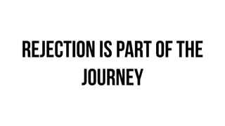 rejection is part of the
journey
 