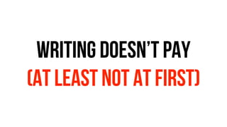 WRITING DOESN’T PAY
(AT LEAST NOT AT FIRST)
 