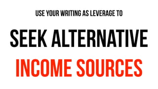 use your writing as leverage to
seek alternative
income sources
 